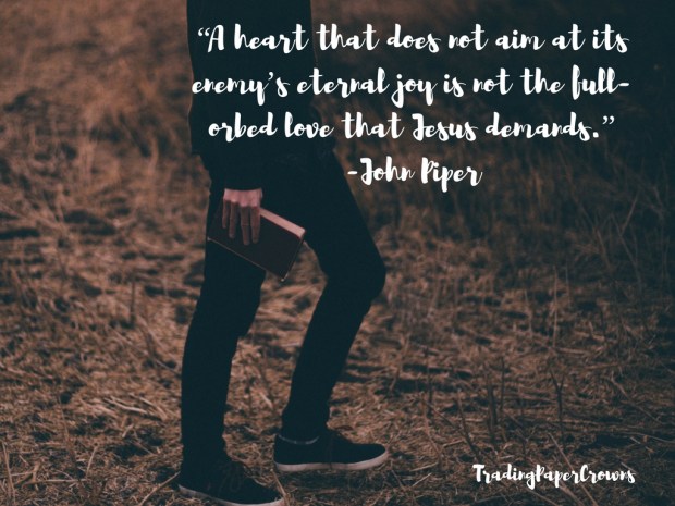 “A heart that does not aim at its enemy_s eternal joy is not the full-orbed love that Jesus demands.”