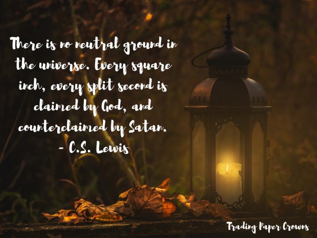 There is no neutral ground in the universe. Every square inch, every split second is claimed by God, and counterclaimed by Satan. - C.S. Lewis.jpg