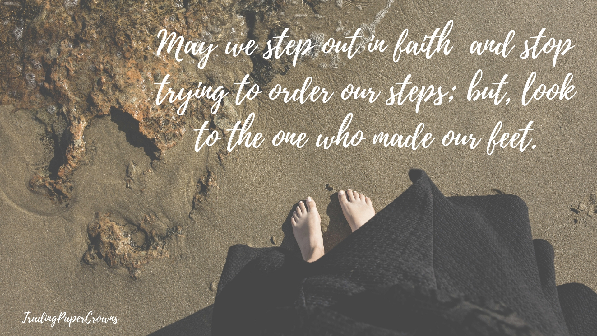 May we step out in faith – and stop trying to order our steps; but, look to the one who made our feet.